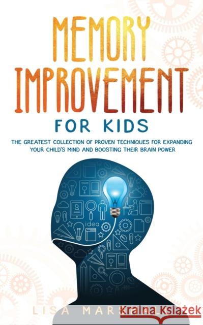 Memory Improvement For Kids: The Greatest Collection Of Proven Techniques For Expanding Your Child's Mind And Boosting Their Brain Power Lisa Marshall 9781690437147 Creafe Publishing