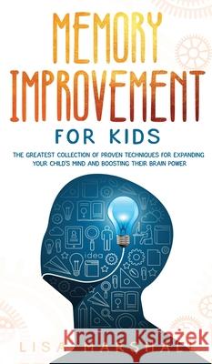 Memory Improvement For Kids: The Greatest Collection Of Proven Techniques For Expanding Your Child's Mind And Boosting Their Brain Power Lisa Marshall 9781690437154 Creafe Publishing