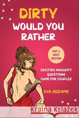 Dirty Would You Rather: Exciting Naughty Questions Game for Couples (Hot and Sexy Edition) Eva Addams 9781690437260 Pussycat