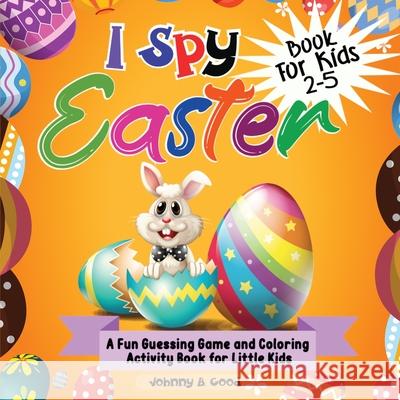 I Spy Easter Book For Kids 2-5: A fun Guessing Game and Coloring Activity Book for Little Kids Johnny B Good 9781690437284 Creafe Publishing