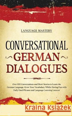 Conversational German Dialogues: Over 100 Conversations and Short Stories to Learn the German Language. Grow Your Vocabulary Whilst Having Fun with Da Language Mastery 9781690437574 Language Mastery