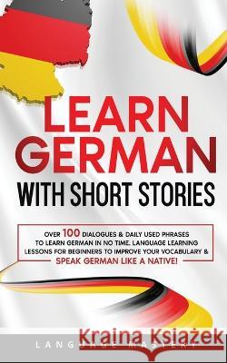 Learn German with Short Stories: Over 100 Dialogues & Daily Used Phrases to Learn German in no Time. Language Learning Lessons for Beginners to Improv Language Mastery 9781690437581 Language Mastery