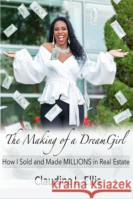 The Making of a Dream Girl!: How I Sold and Made Millions in Real Estate Lenea Key Johnson Energi Loagan Claudine L. Ellis 9781690616665