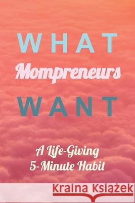 What Mompreneurs Want: A Life-Giving 5-Minute Habit (Medium) Mocka Davis 9781690619260 Independently Published