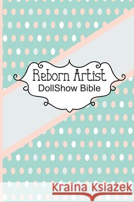 Reborn Artist DollShow Bible: Lifelike Baby Doll Artist Show Exhibitor Handbook Discover Dolls Dollshows Loumae Books 9781690620518 Independently Published