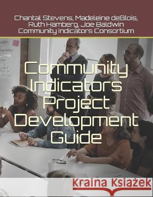 Community Indicators Project Development Guide Madeleine Deblois Ruth Hamberg Joe Baldwin 9781690628118