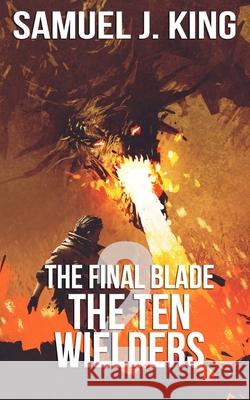 The Final Blade 2 The Ten Wielders Samuel J. King 9781690640349