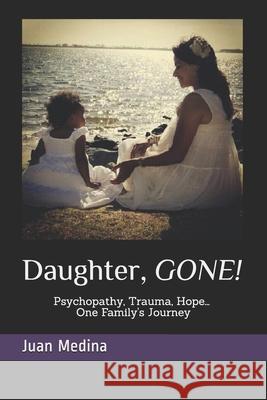 Daughter, Gone!: Psycopathy, Trauma, Hope... One Family´s Journey Arellano, Luis 9781690646693
