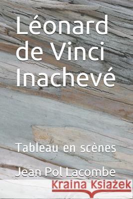 Léonard de Vinci Inachevé: Tableau en scènes Lacombe, Jean Pol 9781690703679 Independently Published