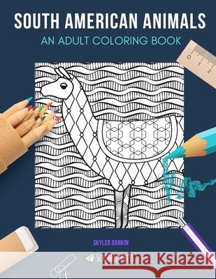 South American Animals: AN ADULT COLORING BOOK: Llamas, Sloths, Flamingos, Lizards & Monkeys - 5 Coloring Books In 1 Skyler Rankin 9781690741152 Independently Published