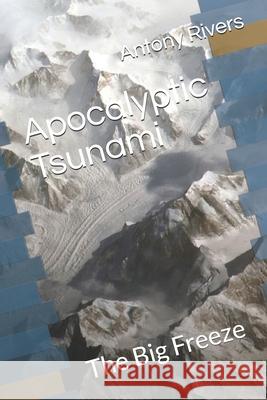 Apocalyptic Tsunami: The Big Freeze Antony Rivers 9781690742401 Independently Published