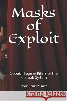 Masks of Exploit: Göbekli Tepe & Pillars of the Pharaoh System Yilmaz, Nadir Kemal 9781690752219 Independently Published