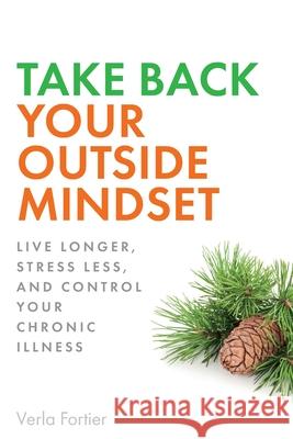 Take Back Your Outside Mindset: Live Longer, Stress Less, and Control Your Chronic Illness Fortier, Verla 9781690766759