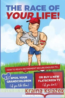 The Race Of Your Life: How To Reach Retirement Secure Enough to Spoil Your Grandkids (If You Like Them) or Buy a New TV (If You Don't!) Darryl Rosen 9781690777878 Independently Published