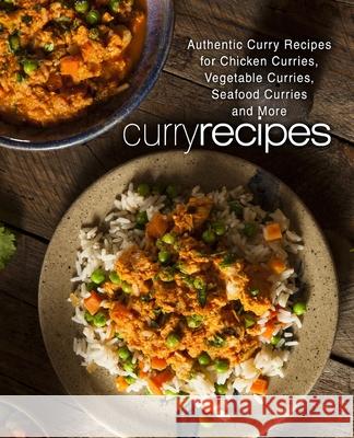Curry Recipes: Authentic Curry Recipes for Chicken Curries, Vegetable Curries, Seafood Curries and More (2nd Edition) Booksumo Press 9781690780601 Independently Published
