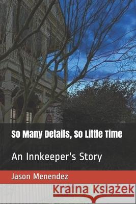 So Many Details, So Little Time: An Innkeeper's Story Jason Menendez 9781690784418