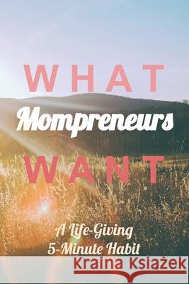 What Mompreneurs Want: A Life-Giving 5-Minute Habit (Sunny Field Medium) Mocka Davis 9781690784739 Independently Published