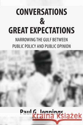 Conversations and Great Expectations: Narrowing the Gulf Between Public Policy and Public Opinion Lucius C. White Paul George Jenning 9781690789079