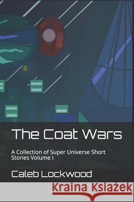 The Coat Wars: A Collection of Super Universe Short Stories Volume I Kayla Shuriaku Johnson Caleb Lockwood 9781690807513