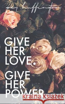 Give her Love. Give her Power. Grey Huffington 9781690819141 Independently Published