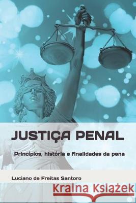 Justiça Penal: história, princípios e finalidades da pena Santoro, Luciano De Freitas 9781690829591 Independently Published