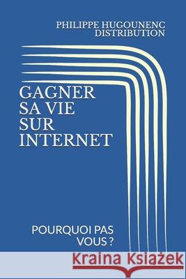 Gagner Sa Vie Sur Internet: Pourquoi Pas Vous ? Philippe Hugounenc Distribution 9781690832973 Independently Published