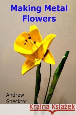 Making Metal Flowers Andrew Shecktor 9781690839354