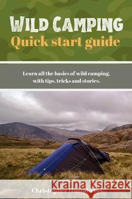 Wild Camping Quick Start Guide: Learn The fundamentals Of Camping Off-Grid Christopher Humphreys 9781690848042