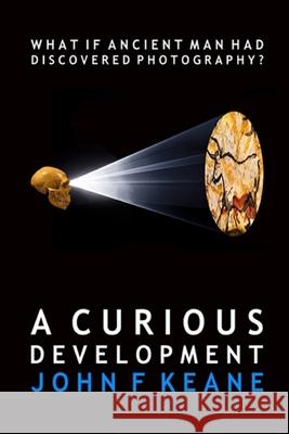 A Curious Development: What if Ancient Man had Discovered Photography? John F. Keane 9781690856160 Independently Published