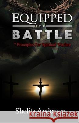 Equipped for Battle: 7 Principles for Spiritual Warfare Shelita M. Anderson 9781690860082