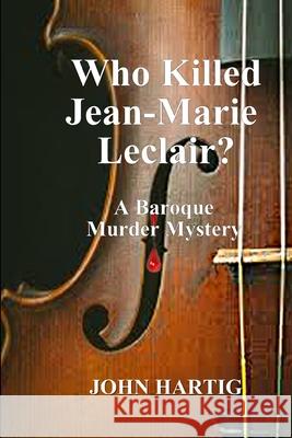 Who Killed Jean-Marie Leclair?: A Baroque Murder Mystery John Hartig 9781690876236