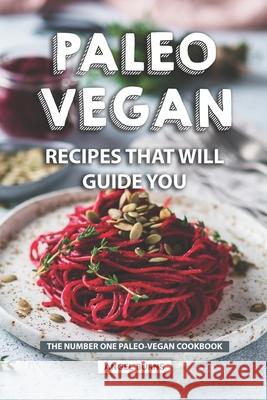 Paleo Vegan Recipes That Will Guide You: The Number One Paleo-Vegan Cookbook Angel Burns 9781690876427