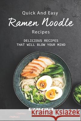 Quick and Easy Ramen Noodle Recipes: Delicious Recipes That Will Blow Your Mind Allie Allen 9781690898221