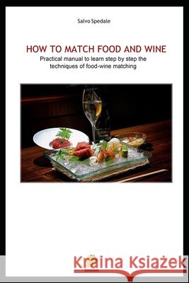 How to Match Food and Wine: Pratical manual to learn step by step the techniques of food-wine matching Salvo Spedale 9781690910145
