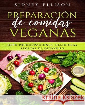 Preparación de Comidas Veganas: Cero Preocupaciones, Deliciosas Recetas de Desayuno (Libro en Espanol/ Vegan Meal Prep Spanish Version) Ellison, Sidney 9781690911081