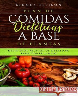 Plan de Comidas Dietéticas a Base de Plantas: Deliciosas Recetas de Desayuno Para Comer Limpio (Libro en Espanol/ Plant Based Diet Meal Plan Spanish V Ellison, Sidney 9781690911760