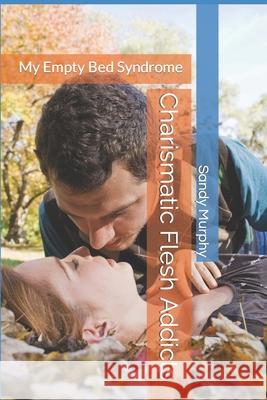 Charismatic Flesh Addicts: My Empty Bed Syndrome Sandy D Murphy 9781690912538 Independently Published