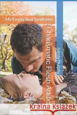 Charismatic Flesh Addicts: My Empty Bed Syndrome Sandy D Murphy 9781690912538