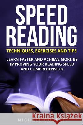 Speed Reading: Techniques Exercises and Tips: Learn Faster And Achieve More By Improving Your Reading Speed And Comprehension Michael Cobble 9781690917038 Independently Published
