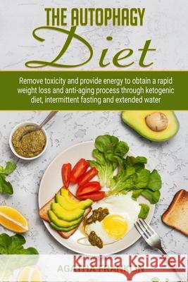 The Autophagy Diet: Remove Toxicity and Provide Energy to Obtain A Rapid Weight Loss and Anti-Aging Process Through Ketogenic Diet, Interm Agatha Franklin 9781690925965