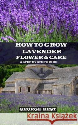 How to Grow Lavender Flower and Care: A Step by Step Guide George Best 9781690929550 Independently Published