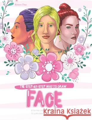 The Step-by-Step Way to Draw Face: A Fun and Easy Drawing Book to Learn How to Draw Faces Kristen Diaz 9781690942085