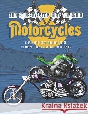 The Step-by-Step Way to Draw Motorcycle: A Fun and Easy Drawing Book to Learn How to Draw Motorcycles Kristen Diaz 9781690944584