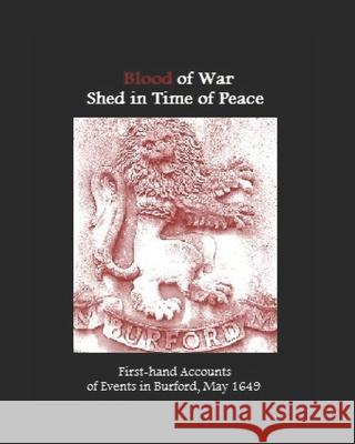 Blood of War Shed in Time of Peace: First-hand Accounts of Events in Burford, May 1649 David E. Lowes (editor) 9781690950622