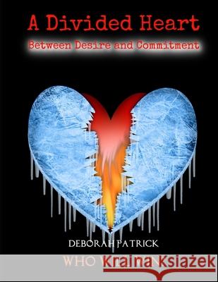 A Divided Heart Between Desire and Commitment - A Dramatic Romance: Who Will Win? Deborah Patrick 9781690977186