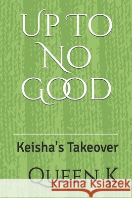 Up To No Good: Keisha's Takeover Queen K 9781691047031