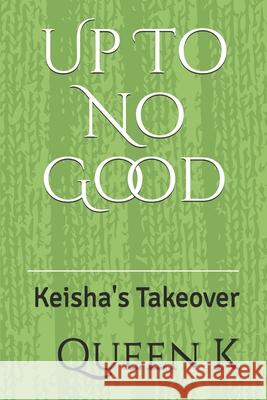 Up To No Good: Keisha's Takeover Queen K 9781691047031 Independently Published