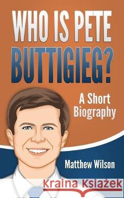 Who is Pete Buttigieg?: A Short Biography Matthew Wilson 9781691064779