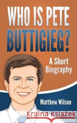 Who is Pete Buttigieg?: A Short Biography Matthew Wilson 9781691064779 Independently Published