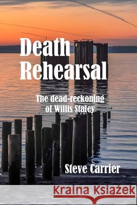 Death Rehearsal: The dead-reckoning of Willis Staley Steve Carrier 9781691073535